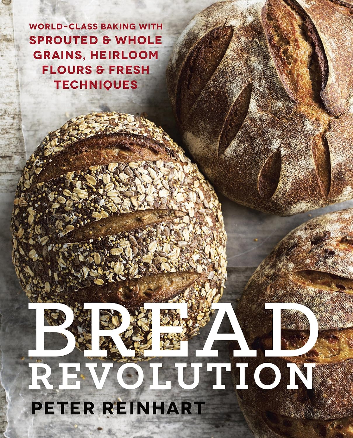 Bread Revolution: World-Class Baking with Sprouted and Whole Grains, Heirloom Flours, and Fresh Techniques - by Peter Reinhart