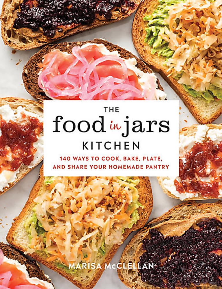 The Food in Jars Kitchen: 140 Ways to Cook, Bake, Plate, and Share Your Homemade Pantry - by Marisa McClellan