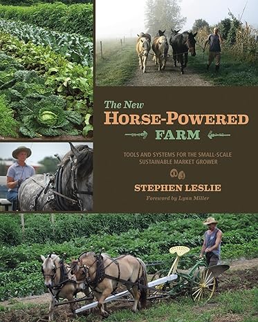 The New Horse-Powered Farm: Tools and Systems for the Small-Scale, Sustainable Market Grower - by Stephen Leslie