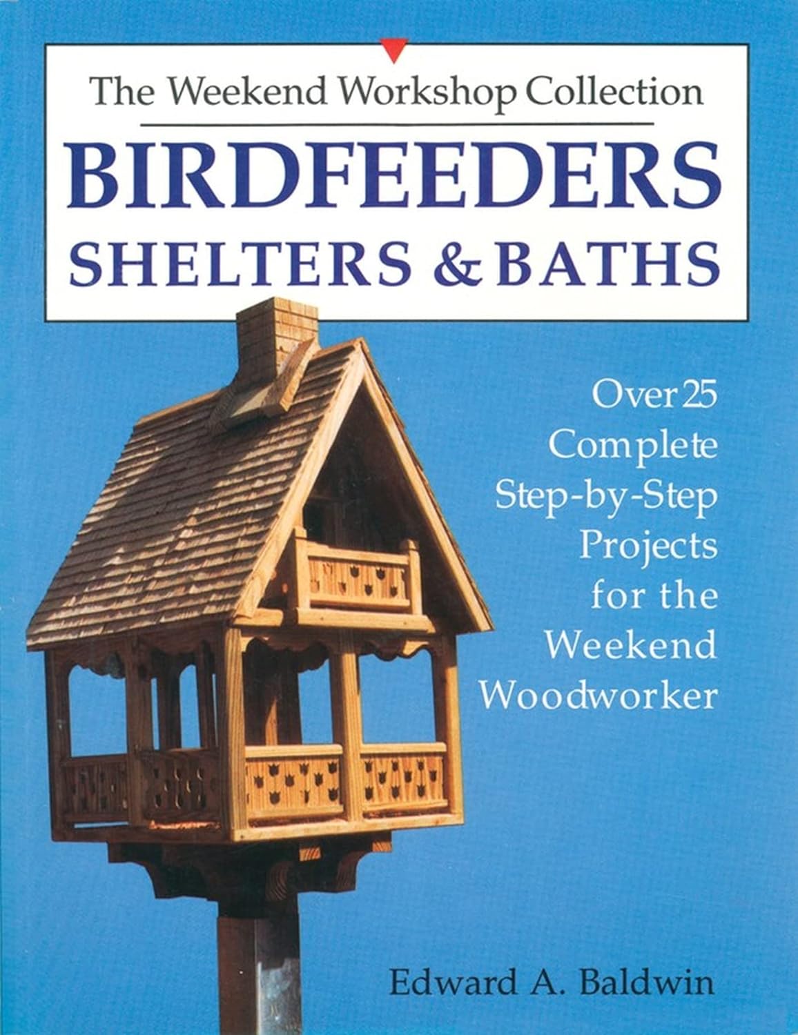 The Weekend Workshop Collection: Birdfeeders, Shelters and Baths - by Edward A. Baldwin